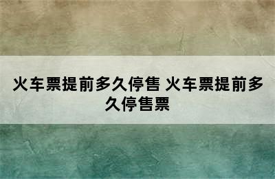 火车票提前多久停售 火车票提前多久停售票